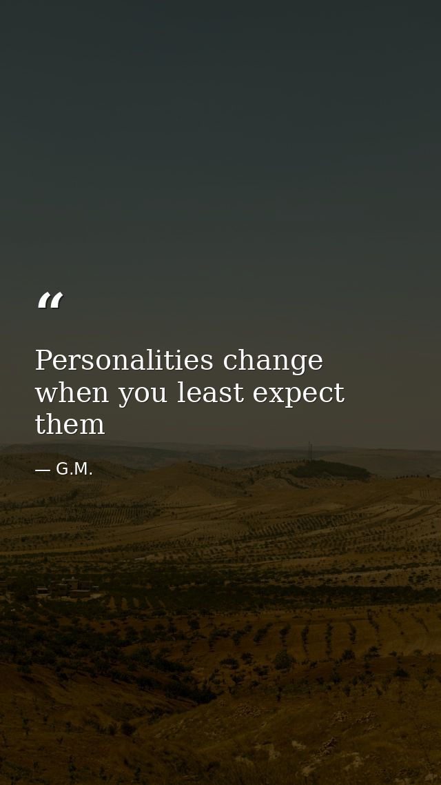 Personalities change when you least expect them — G.M.