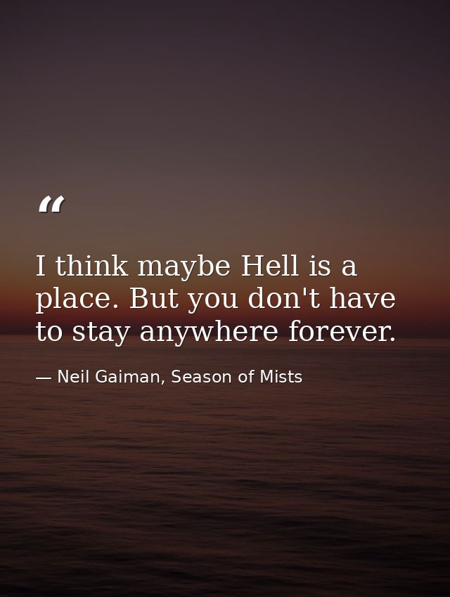 I think maybe Hell is a place. But you don't have to stay anywhere forever. — Neil Gaiman, Season of Mists