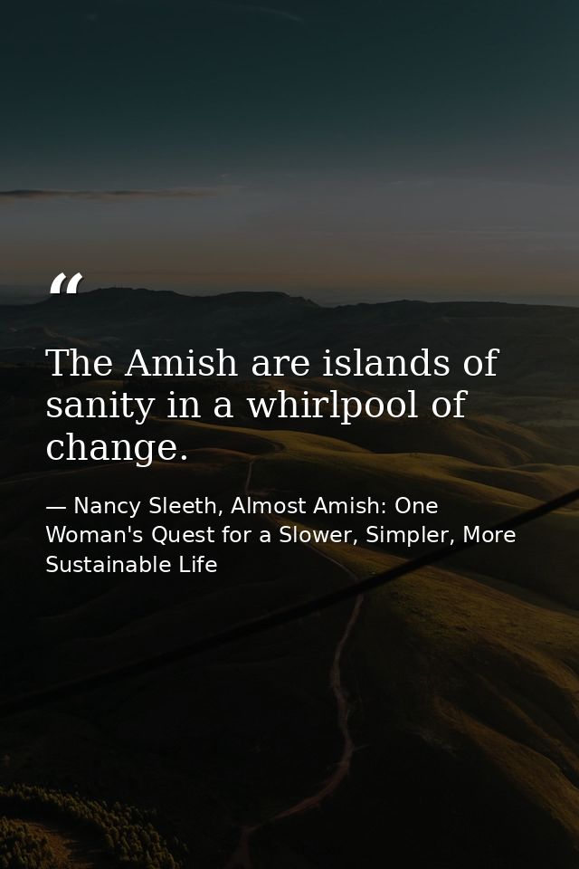 The Amish are islands of sanity in a whirlpool of change. — Nancy Sleeth, Almost Amish: One Woman's Quest for a Slower, Simpler, More Sustainable Life