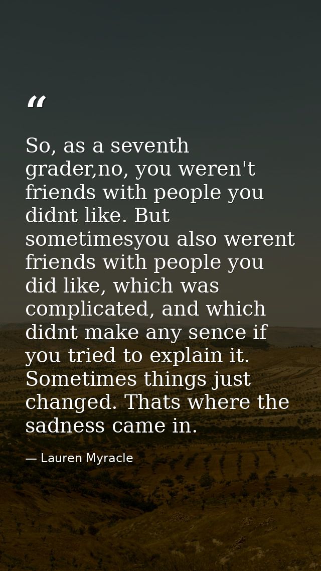 So, as a seventh grader,no, you weren't friends with people you didnt like. But sometimesyou also werent friends with pe — Lauren Myracle