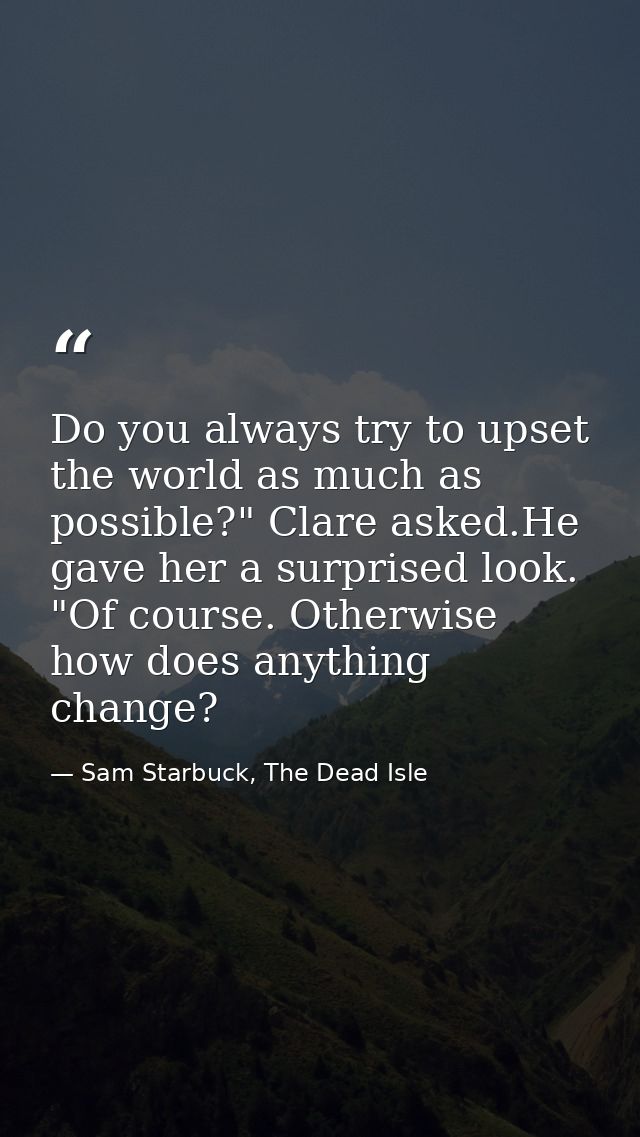 Do you always try to upset the world as much as possible?" Clare asked.He gave her a surprised look. "Of course. Otherwi — Sam Starbuck, The Dead Isle