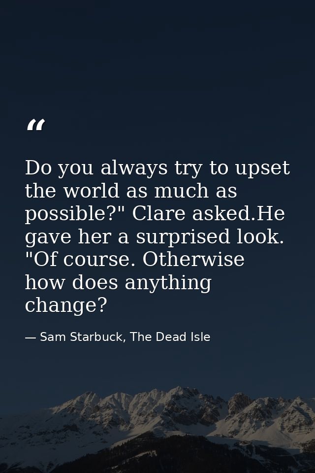 Do you always try to upset the world as much as possible?" Clare asked.He gave her a surprised look. "Of course. Otherwi — Sam Starbuck, The Dead Isle