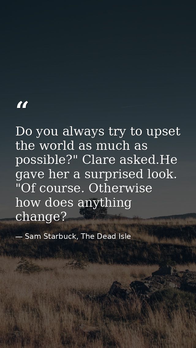 Do you always try to upset the world as much as possible?" Clare asked.He gave her a surprised look. "Of course. Otherwi — Sam Starbuck, The Dead Isle
