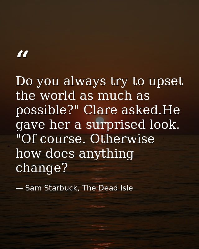 Do you always try to upset the world as much as possible?" Clare asked.He gave her a surprised look. "Of course. Otherwi — Sam Starbuck, The Dead Isle