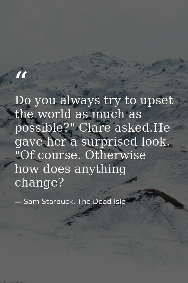 Do you always try to upset the world as much as possible?" Clare asked.He gave her a surprised look. "Of course. Otherwi — Sam Starbuck, The Dead Isle