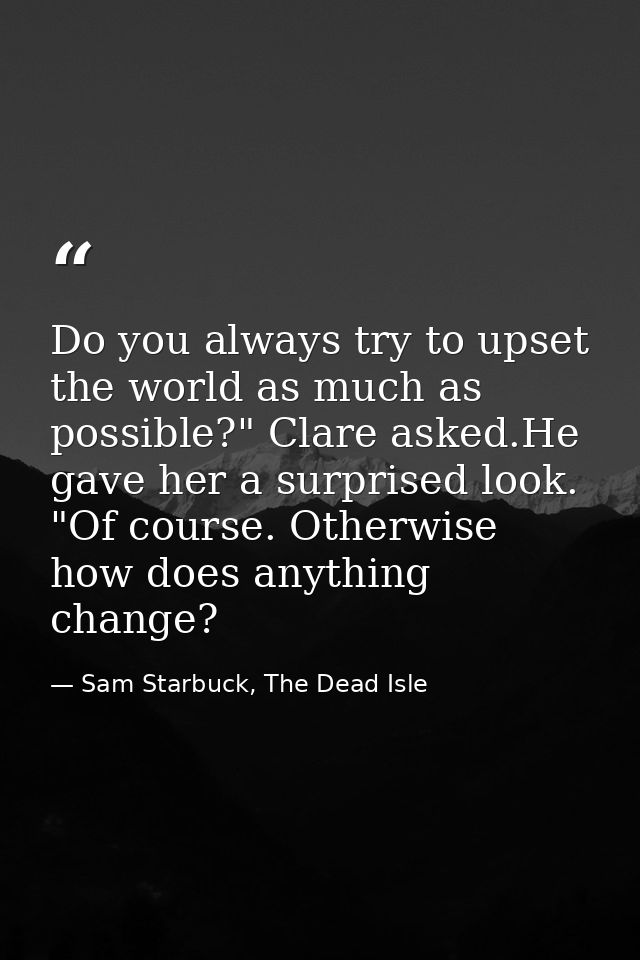 Do you always try to upset the world as much as possible?" Clare asked.He gave her a surprised look. "Of course. Otherwi — Sam Starbuck, The Dead Isle