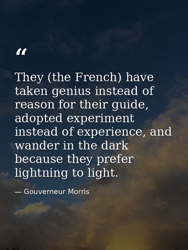 They (the French) have taken genius instead of reason for their guide, adopted experiment instead of experience, and wan — Gouverneur Morris
