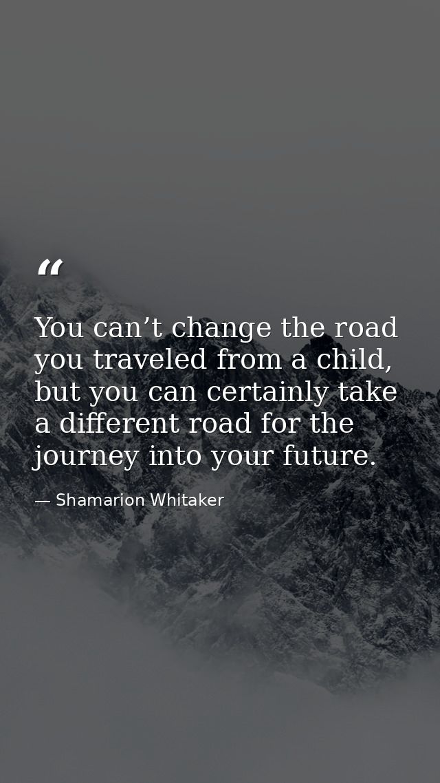 You can’t change the road you traveled from a child, but you can certainly take a different road for the journey into yo — Shamarion Whitaker