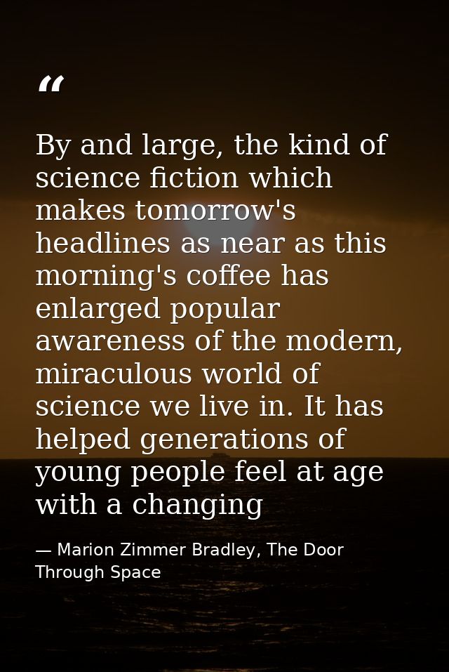 By and large, the kind of science fiction which makes tomorrow's headlines as near as this morning's coffee has enlarged — Marion Zimmer Bradley, The Door Through Space