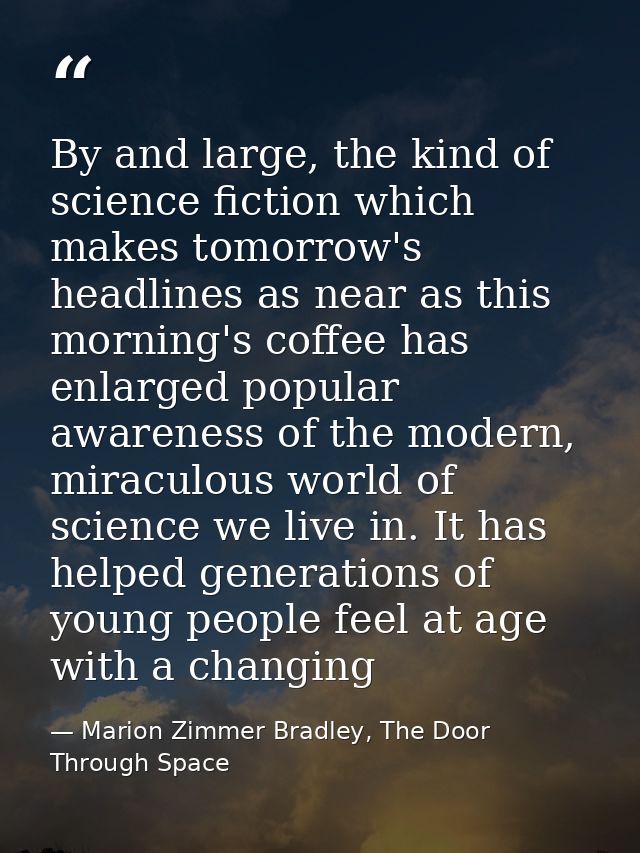 By and large, the kind of science fiction which makes tomorrow's headlines as near as this morning's coffee has enlarged — Marion Zimmer Bradley, The Door Through Space