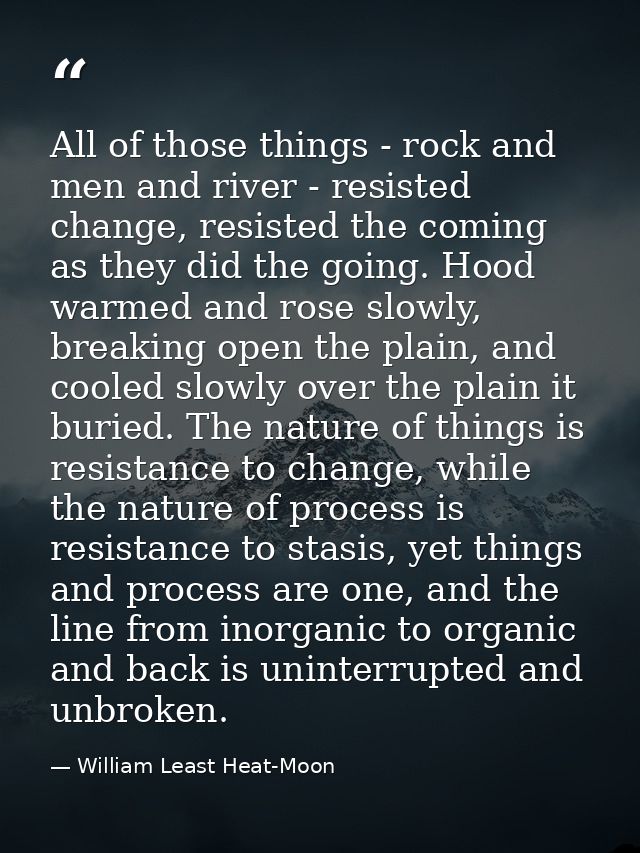 All of those things - rock and men and river - resisted change, resisted the coming as they did the going. Hood warmed a — William Least Heat-Moon