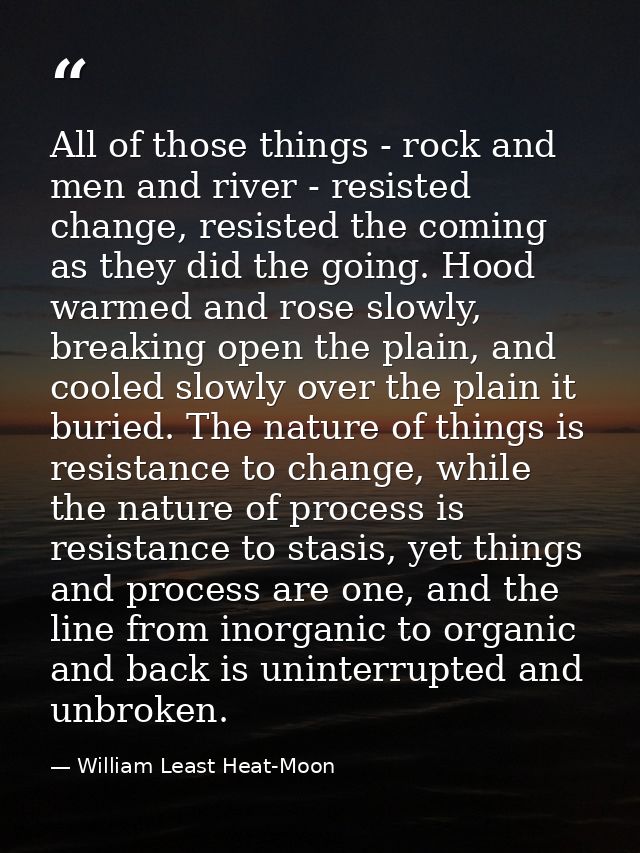 All of those things - rock and men and river - resisted change, resisted the coming as they did the going. Hood warmed a — William Least Heat-Moon