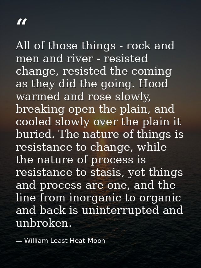 All of those things - rock and men and river - resisted change, resisted the coming as they did the going. Hood warmed a — William Least Heat-Moon
