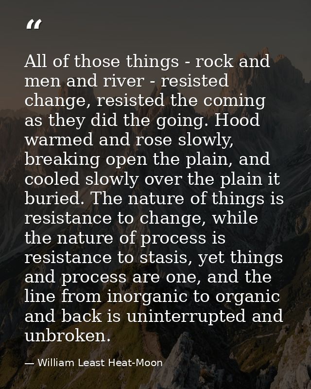 All of those things - rock and men and river - resisted change, resisted the coming as they did the going. Hood warmed a — William Least Heat-Moon