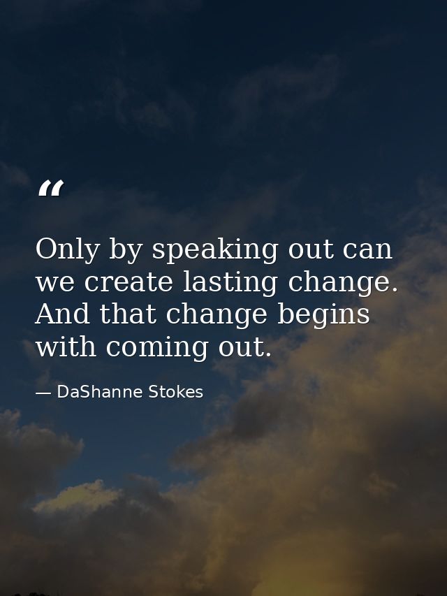 Only by speaking out can we create lasting change. And that change begins with coming out. — DaShanne Stokes