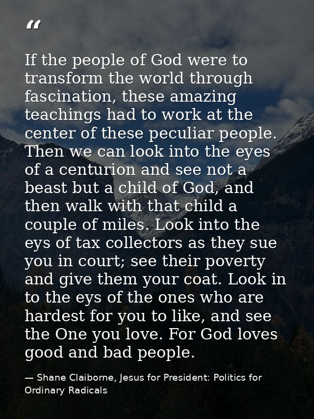 If the people of God were to transform the world through fascination, these amazing teachings had to work at the center  — Shane Claiborne, Jesus for President: Politics for Ordinary Radicals