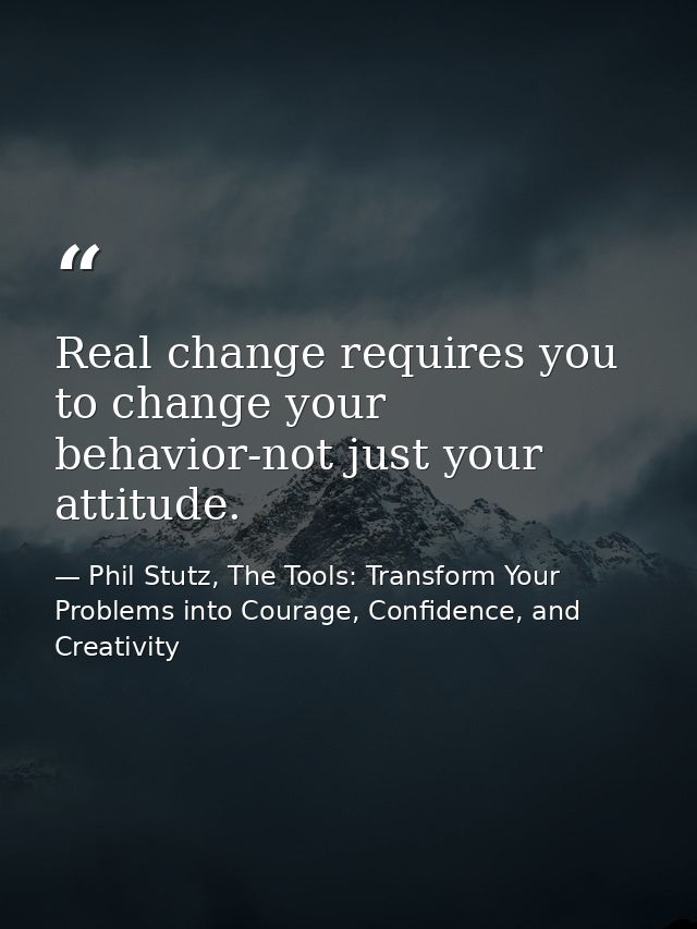 Real change requires you to change your behavior-not just your attitude. — Phil Stutz, The Tools: Transform Your Problems into Courage, Confidence, and Creativity