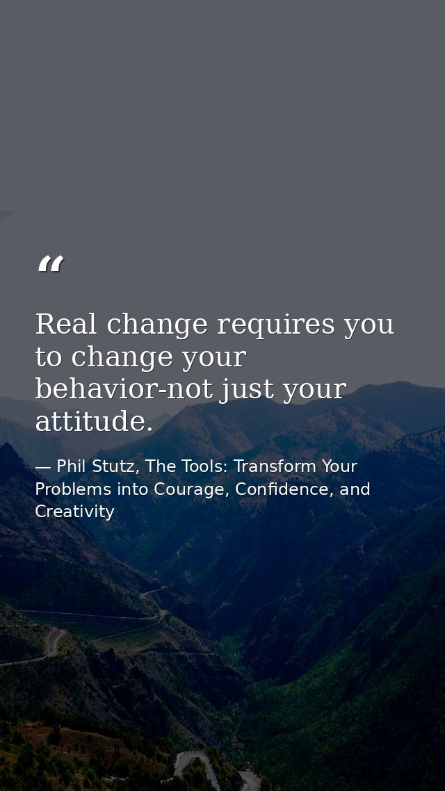 Real change requires you to change your behavior-not just your attitude. — Phil Stutz, The Tools: Transform Your Problems into Courage, Confidence, and Creativity