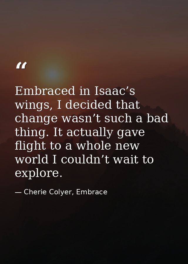 Embraced in Isaac’s wings, I decided that change wasn’t such a bad thing. It actually gave flight to a whole new world I — Cherie Colyer, Embrace