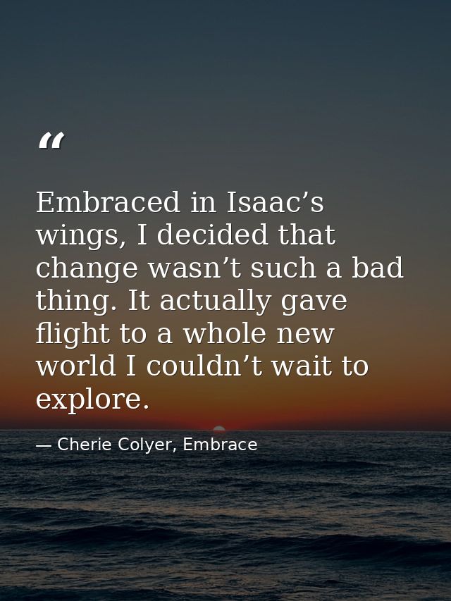 Embraced in Isaac’s wings, I decided that change wasn’t such a bad thing. It actually gave flight to a whole new world I — Cherie Colyer, Embrace