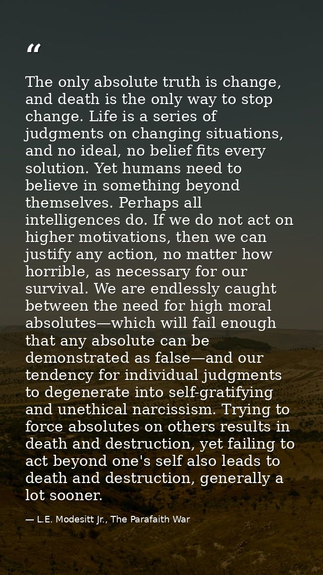 The only absolute truth is change, and death is the only way to stop change. Life is a series of judgments on changing s — L.E. Modesitt Jr., The Parafaith War