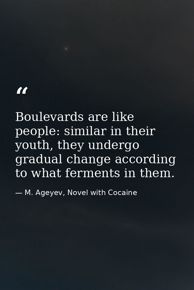 Boulevards are like people: similar in their youth, they undergo gradual change according to what ferments in them. — M. Ageyev, Novel with Cocaine