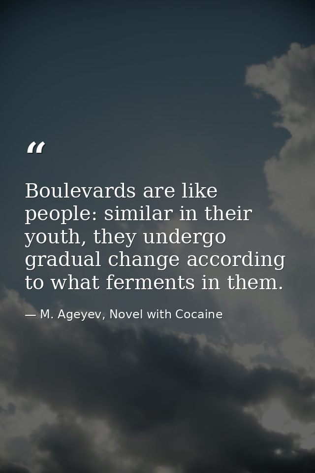 Boulevards are like people: similar in their youth, they undergo gradual change according to what ferments in them. — M. Ageyev, Novel with Cocaine
