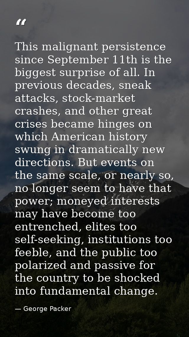 This malignant persistence since September 11th is the biggest surprise of all. In previous decades, sneak attacks, stoc — George Packer