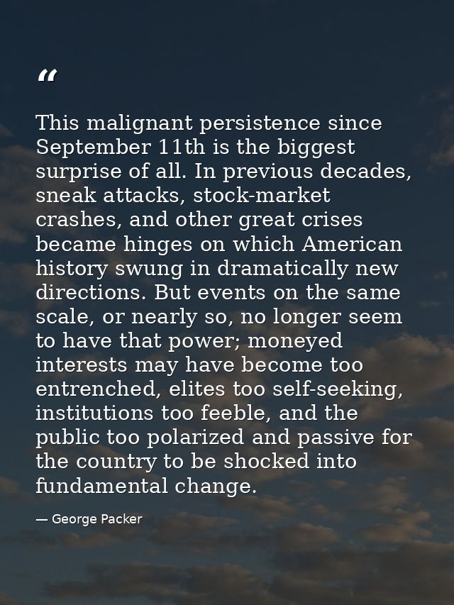This malignant persistence since September 11th is the biggest surprise of all. In previous decades, sneak attacks, stoc — George Packer