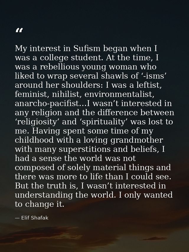 My interest in Sufism began when I was a college student. At the time, I was a rebellious young woman who liked to wrap  — Elif Shafak