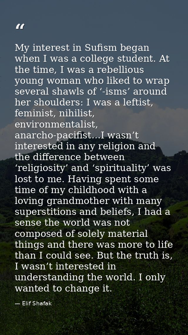 My interest in Sufism began when I was a college student. At the time, I was a rebellious young woman who liked to wrap  — Elif Shafak