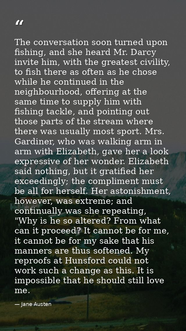 The conversation soon turned upon fishing, and she heard Mr. Darcy invite him, with the greatest civility, to fish there — Jane Austen