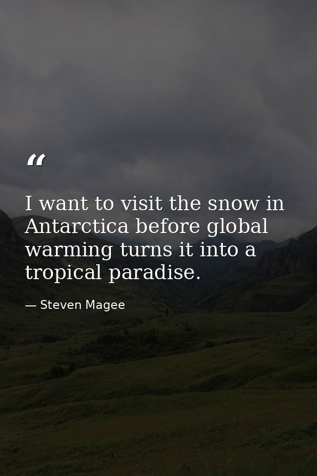 I want to visit the snow in Antarctica before global warming turns it into a tropical paradise. — Steven Magee