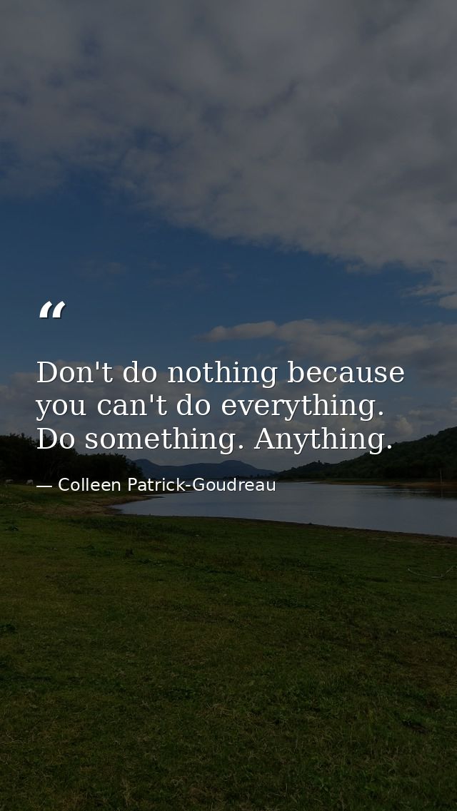 Don't do nothing because you can't do everything. Do something. Anything. — Colleen Patrick-Goudreau