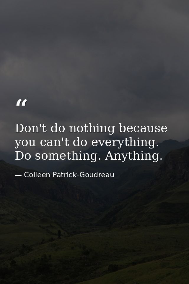 Don't do nothing because you can't do everything. Do something. Anything. — Colleen Patrick-Goudreau
