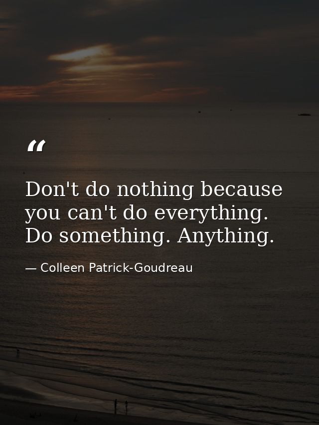 Don't do nothing because you can't do everything. Do something. Anything. — Colleen Patrick-Goudreau