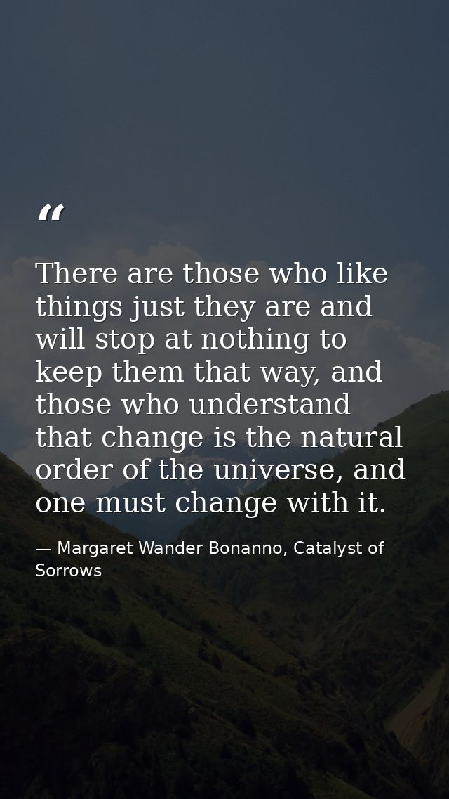 There are those who like things just they are and will stop at nothing to keep them that way, and those who understand t — Margaret Wander Bonanno, Catalyst of Sorrows
