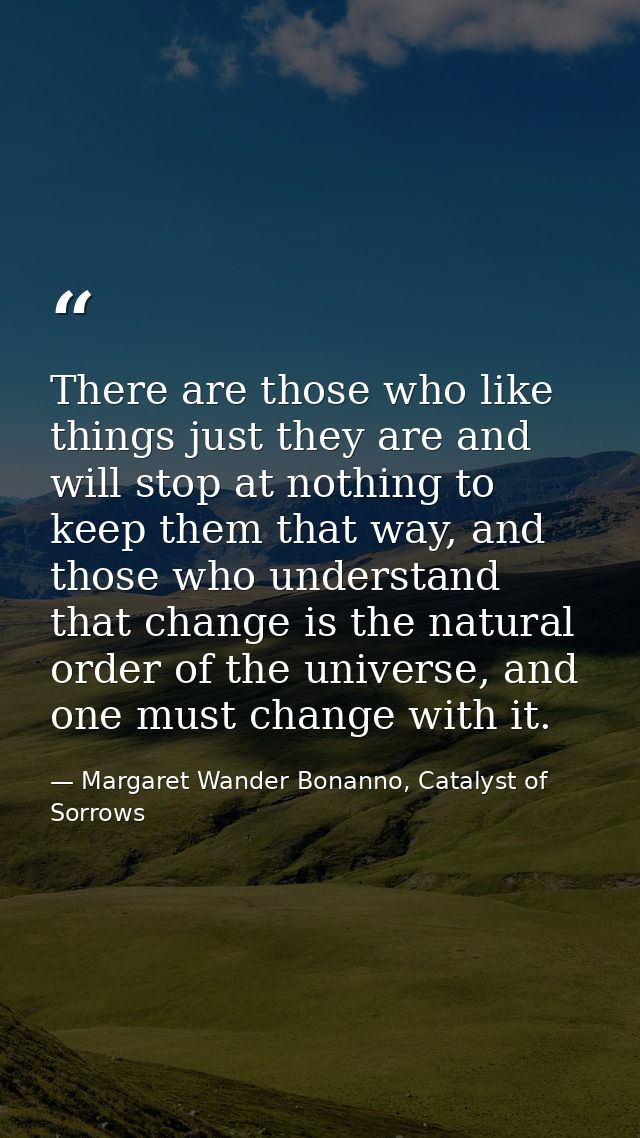 There are those who like things just they are and will stop at nothing to keep them that way, and those who understand t — Margaret Wander Bonanno, Catalyst of Sorrows