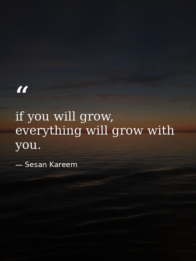if you will grow, everything will grow with you. — Sesan Kareem