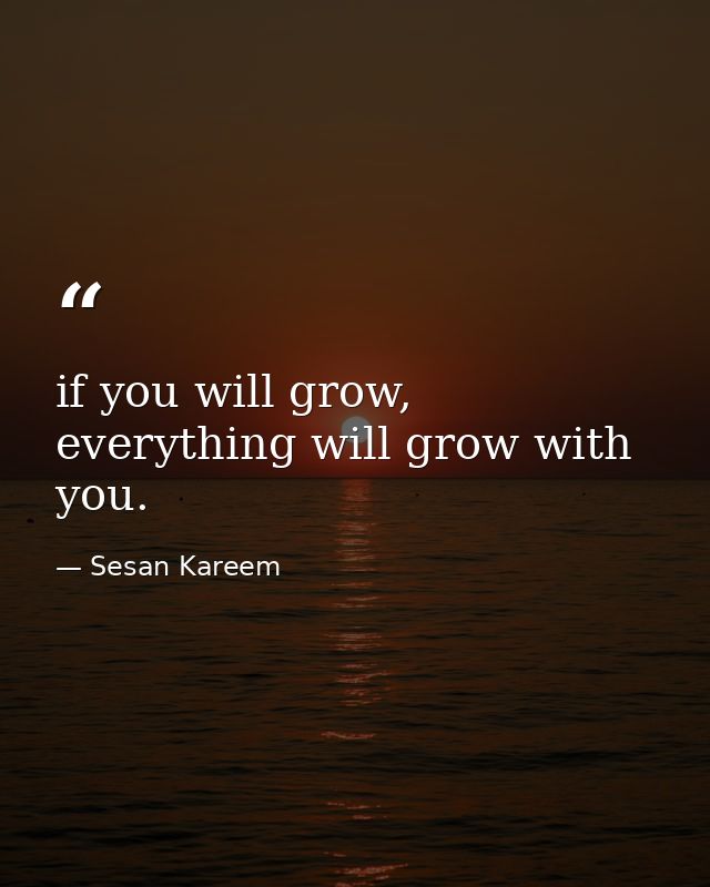 if you will grow, everything will grow with you. — Sesan Kareem