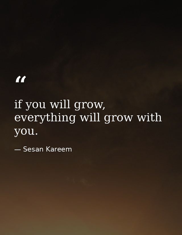 if you will grow, everything will grow with you. — Sesan Kareem