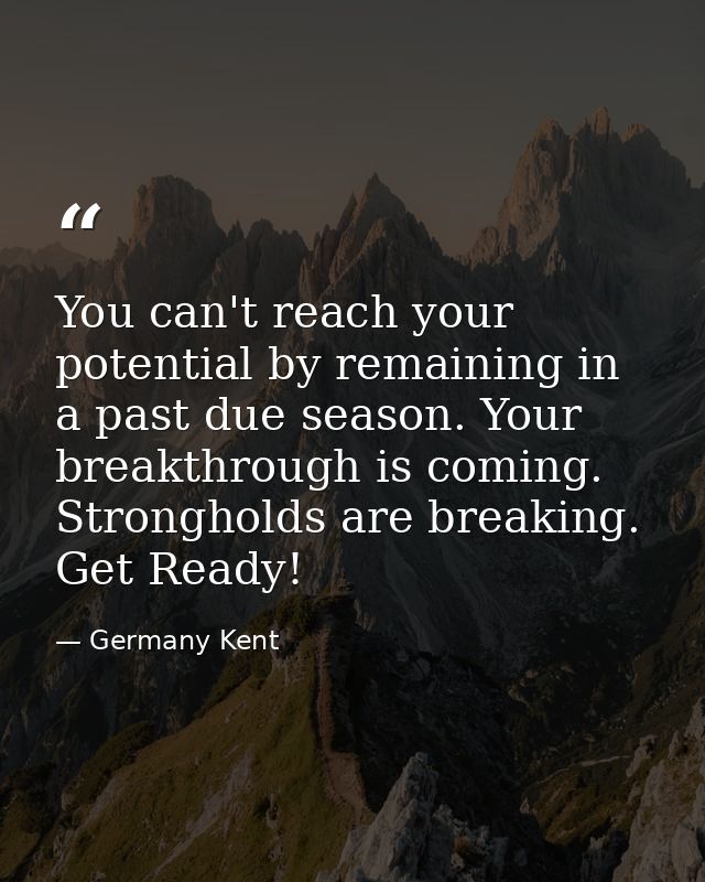 You can't reach your potential by remaining in a past due season. Your breakthrough is coming. Strongholds are breaking. — Germany Kent