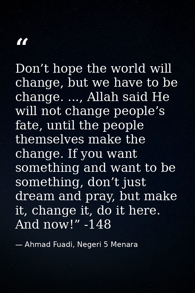 Don’t hope the world will change, but we have to be change. ..., Allah said He will not change people’s fate, until the  — Ahmad Fuadi, Negeri 5 Menara