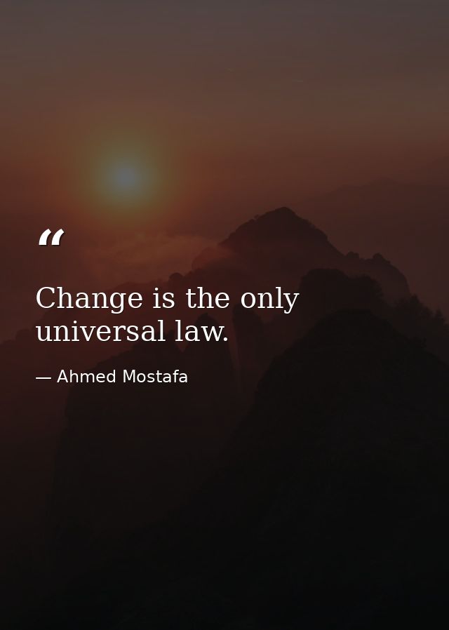 Change is the only universal law. — Ahmed Mostafa