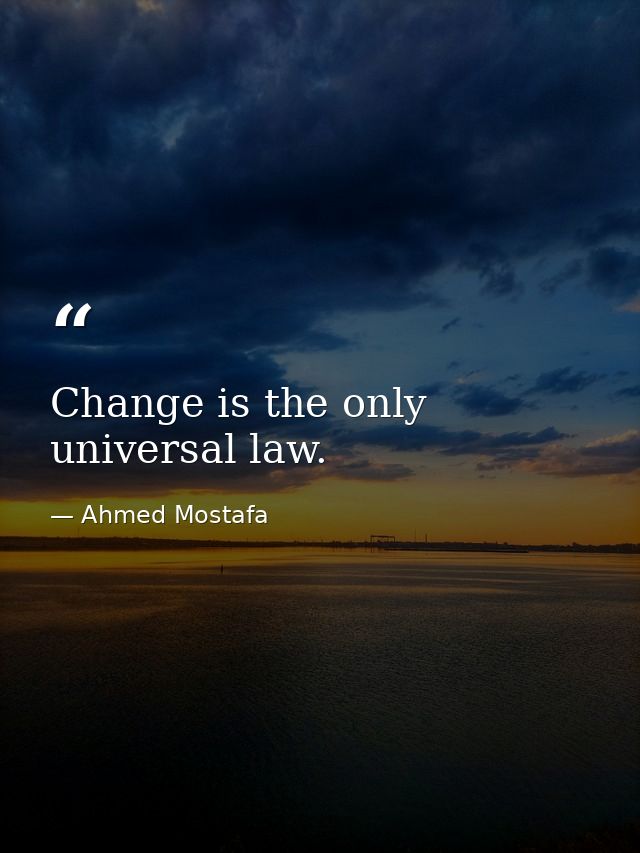 Change is the only universal law. — Ahmed Mostafa