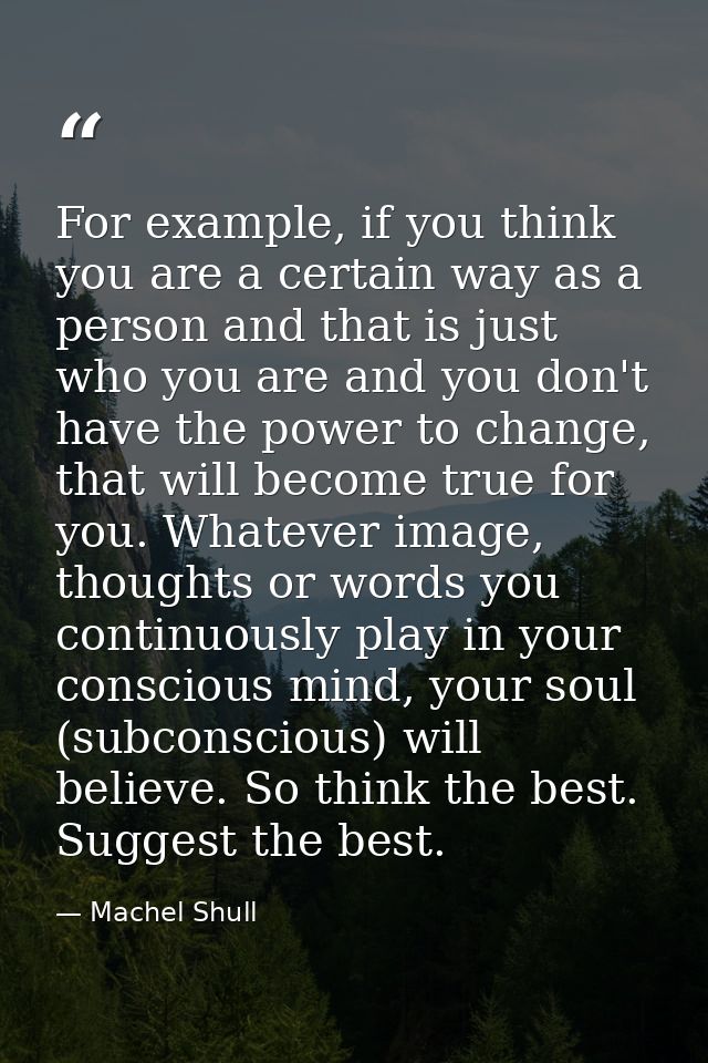 For example, if you think you are a certain way as a person and that is just who you are and you don't have the power to — Machel Shull
