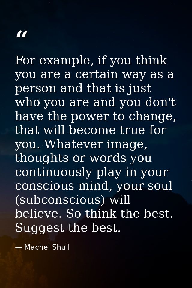 For example, if you think you are a certain way as a person and that is just who you are and you don't have the power to — Machel Shull