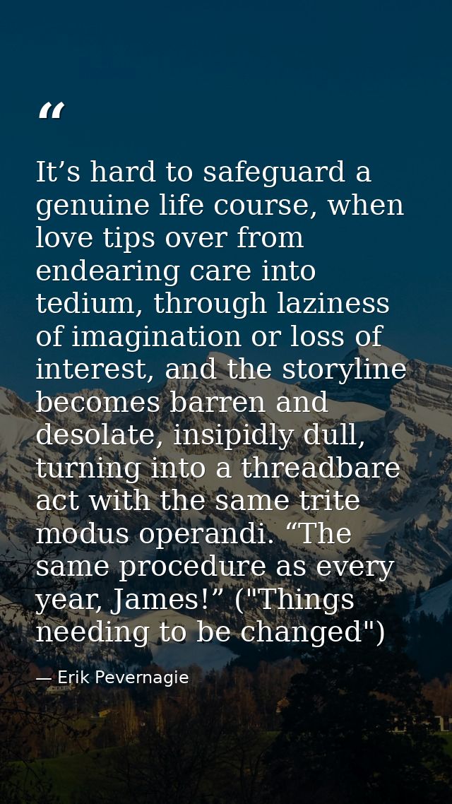 It’s hard to safeguard a genuine life course, when love tips over from endearing care into tedium, through laziness of i — Erik Pevernagie