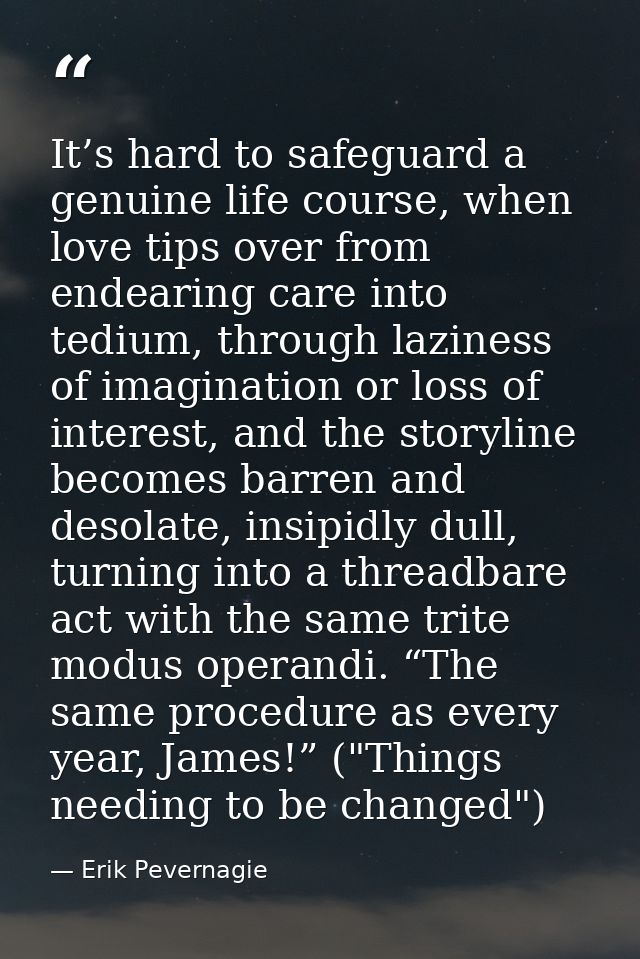 It’s hard to safeguard a genuine life course, when love tips over from endearing care into tedium, through laziness of i — Erik Pevernagie
