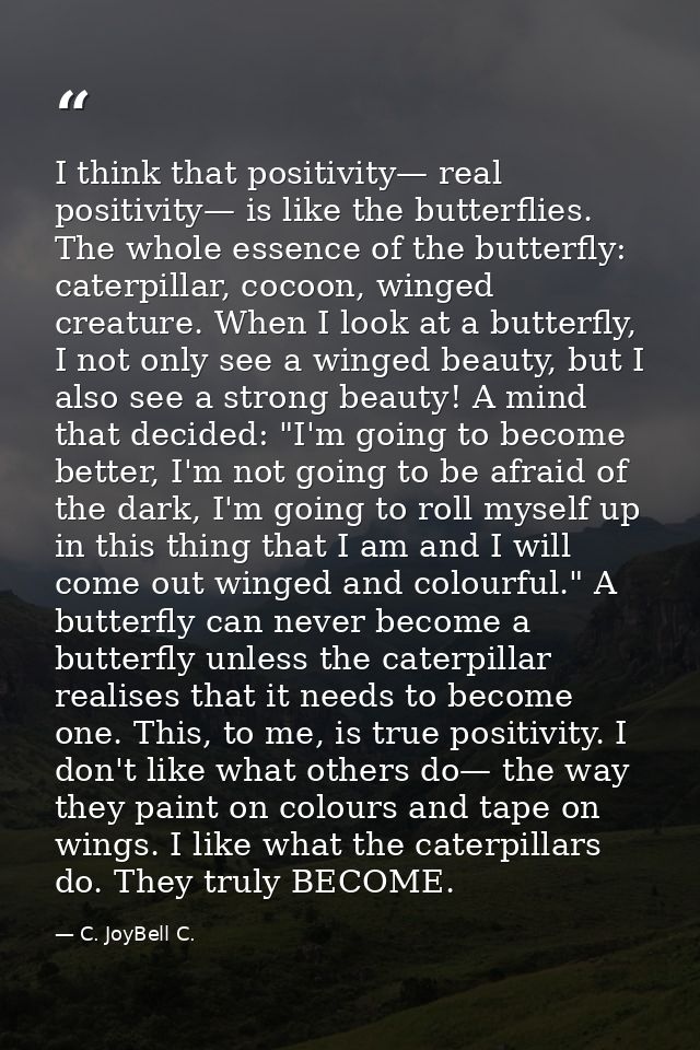 I think that positivity— real positivity— is like the butterflies. The whole essence of the butterfly: caterpillar, coco — C. JoyBell C.